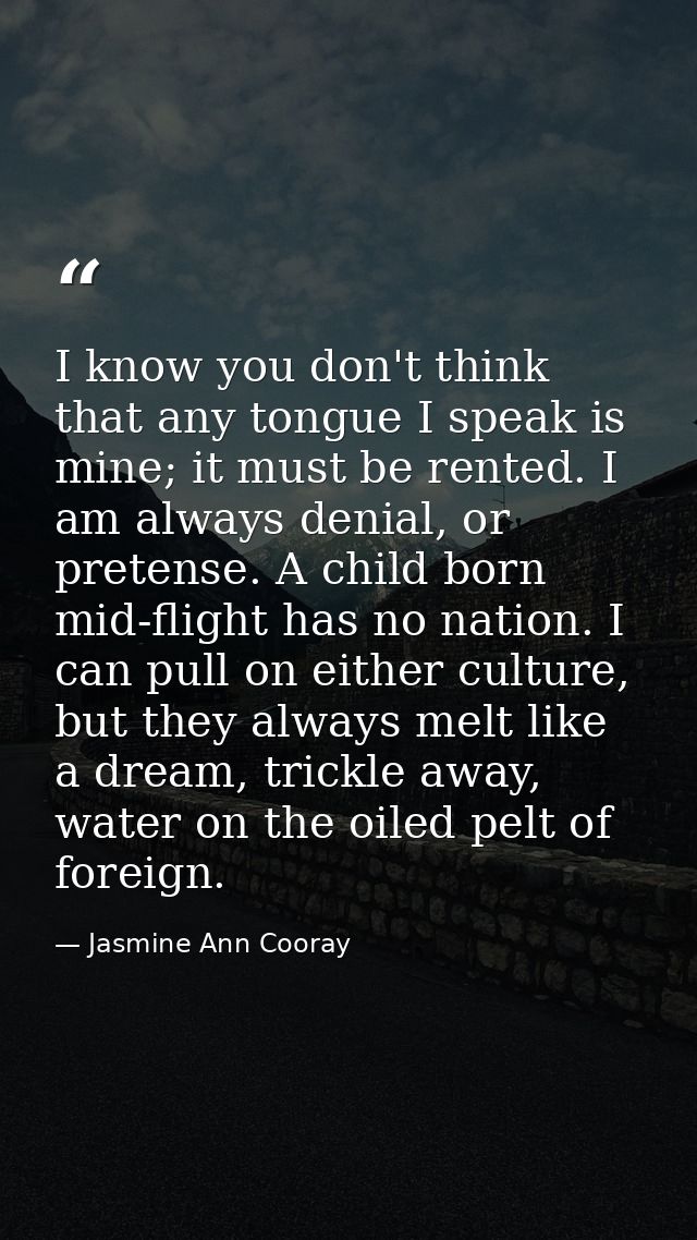I know you don't think that any tongue I speak is mine; it must be rented. I am always denial, or pretense. A child born — Jasmine Ann Cooray