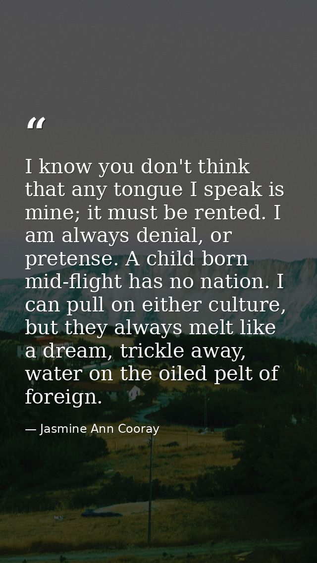 I know you don't think that any tongue I speak is mine; it must be rented. I am always denial, or pretense. A child born — Jasmine Ann Cooray