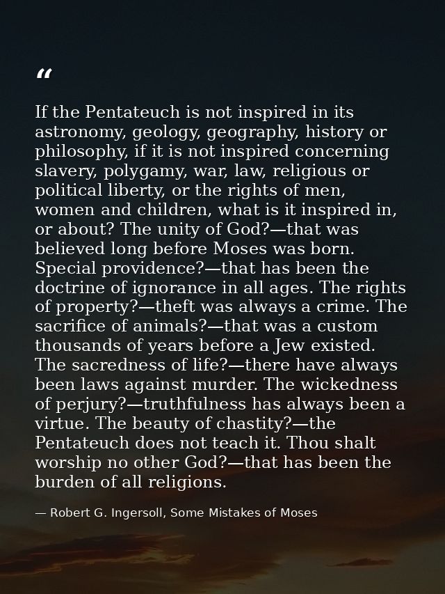If the Pentateuch is not inspired in its astronomy, geology, geography, history or philosophy, if it is not inspired con — Robert G. Ingersoll, Some Mistakes of Moses