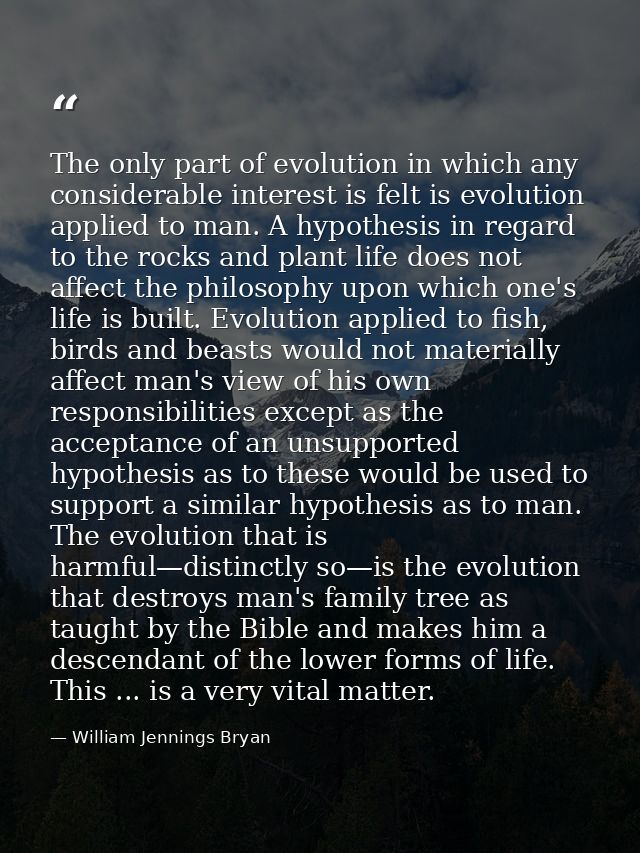 The only part of evolution in which any considerable interest is felt is evolution applied to man. A hypothesis in regar — William Jennings Bryan