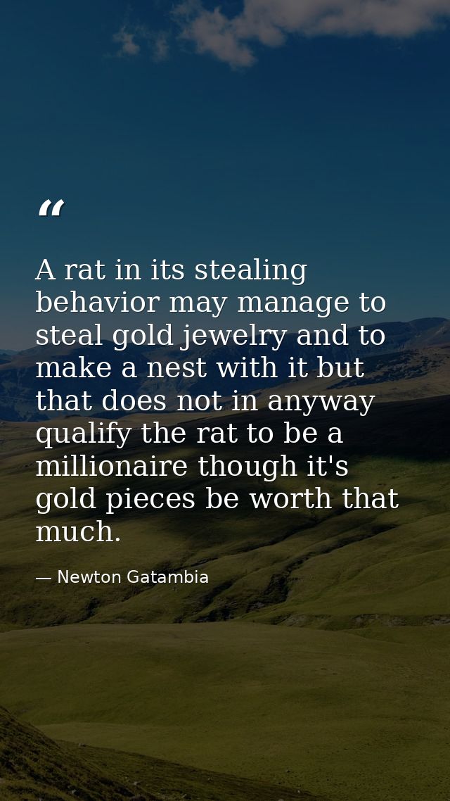A rat in its stealing behavior may manage to steal gold jewelry and to make a nest with it but that does not in anyway q — Newton Gatambia