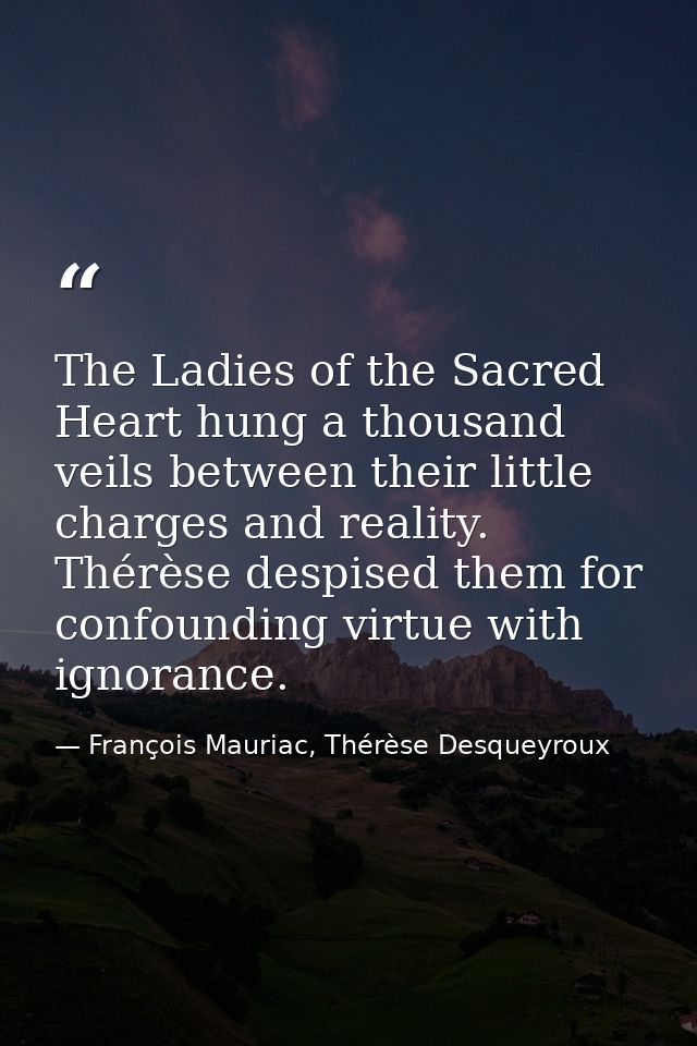 The Ladies of the Sacred Heart hung a thousand veils between their little charges and reality. Thérèse despised them for — François Mauriac, Thérèse Desqueyroux