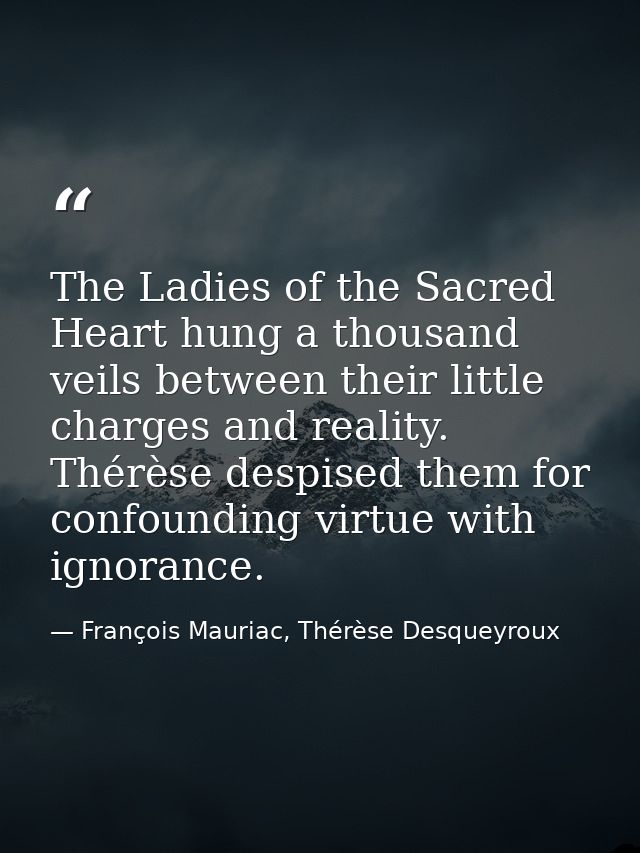 The Ladies of the Sacred Heart hung a thousand veils between their little charges and reality. Thérèse despised them for — François Mauriac, Thérèse Desqueyroux