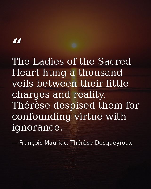The Ladies of the Sacred Heart hung a thousand veils between their little charges and reality. Thérèse despised them for — François Mauriac, Thérèse Desqueyroux