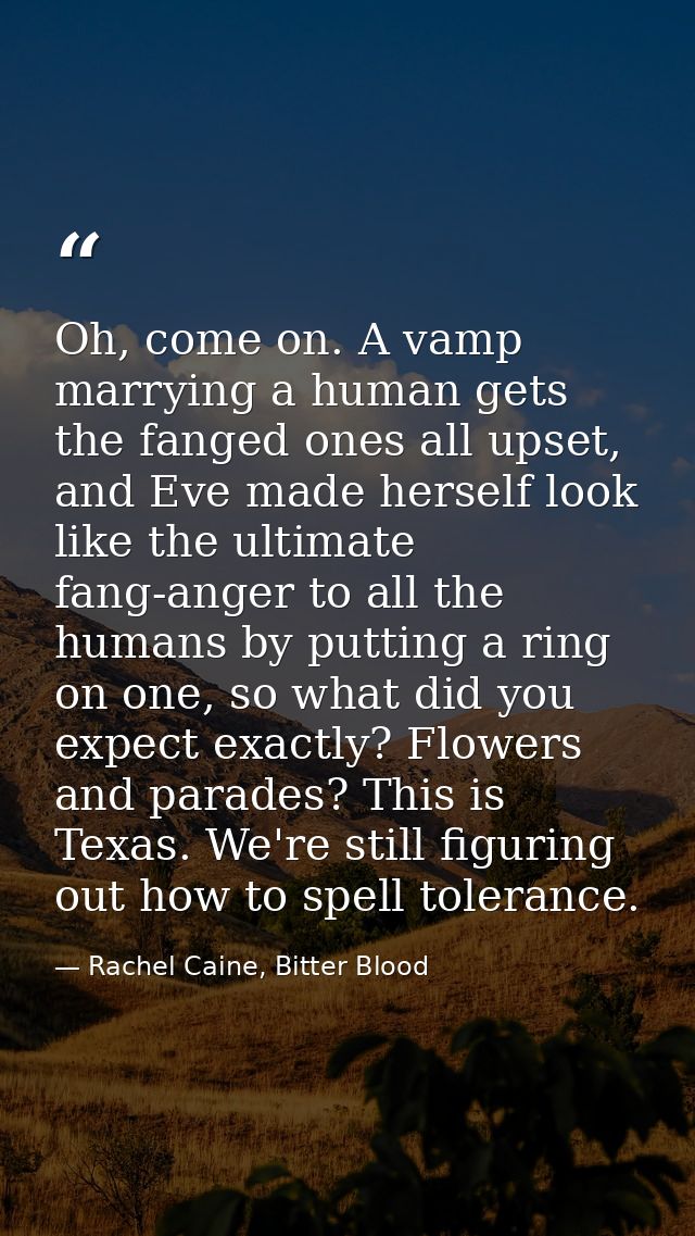 Oh, come on. A vamp marrying a human gets the fanged ones all upset, and Eve made herself look like the ultimate fang-an — Rachel Caine, Bitter Blood