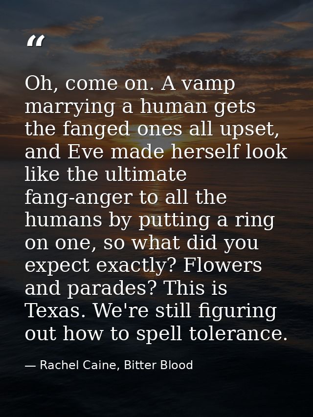 Oh, come on. A vamp marrying a human gets the fanged ones all upset, and Eve made herself look like the ultimate fang-an — Rachel Caine, Bitter Blood