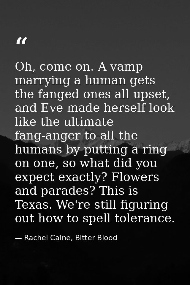 Oh, come on. A vamp marrying a human gets the fanged ones all upset, and Eve made herself look like the ultimate fang-an — Rachel Caine, Bitter Blood