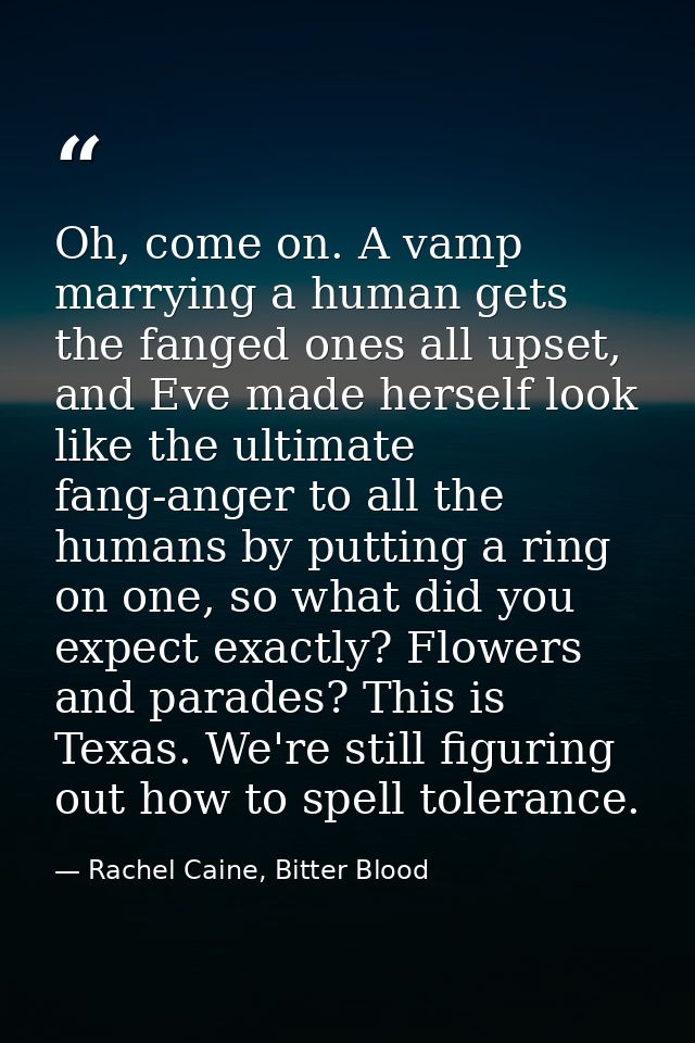 Oh, come on. A vamp marrying a human gets the fanged ones all upset, and Eve made herself look like the ultimate fang-an — Rachel Caine, Bitter Blood