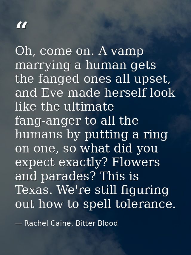 Oh, come on. A vamp marrying a human gets the fanged ones all upset, and Eve made herself look like the ultimate fang-an — Rachel Caine, Bitter Blood