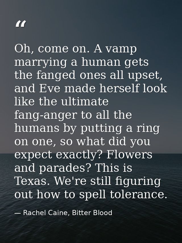 Oh, come on. A vamp marrying a human gets the fanged ones all upset, and Eve made herself look like the ultimate fang-an — Rachel Caine, Bitter Blood