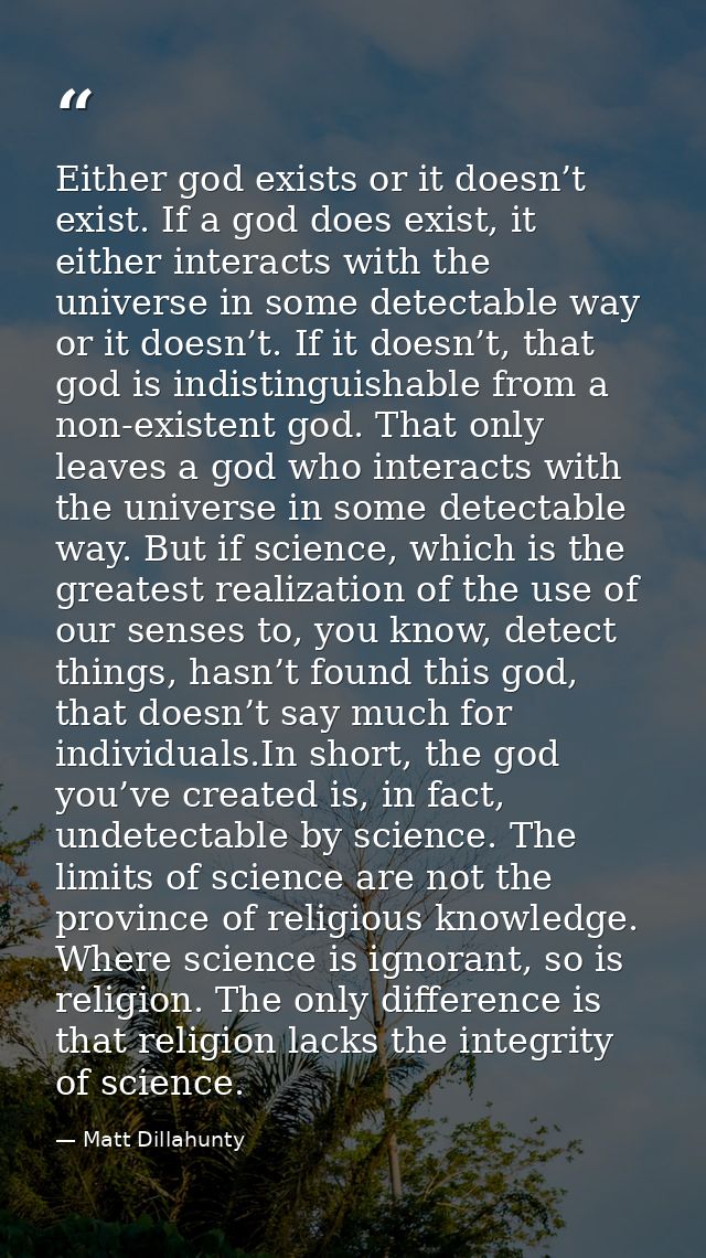 Either god exists or it doesn’t exist. If a god does exist, it either interacts with the universe in some detectable way — Matt Dillahunty