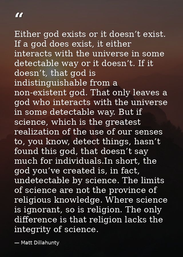 Either god exists or it doesn’t exist. If a god does exist, it either interacts with the universe in some detectable way — Matt Dillahunty