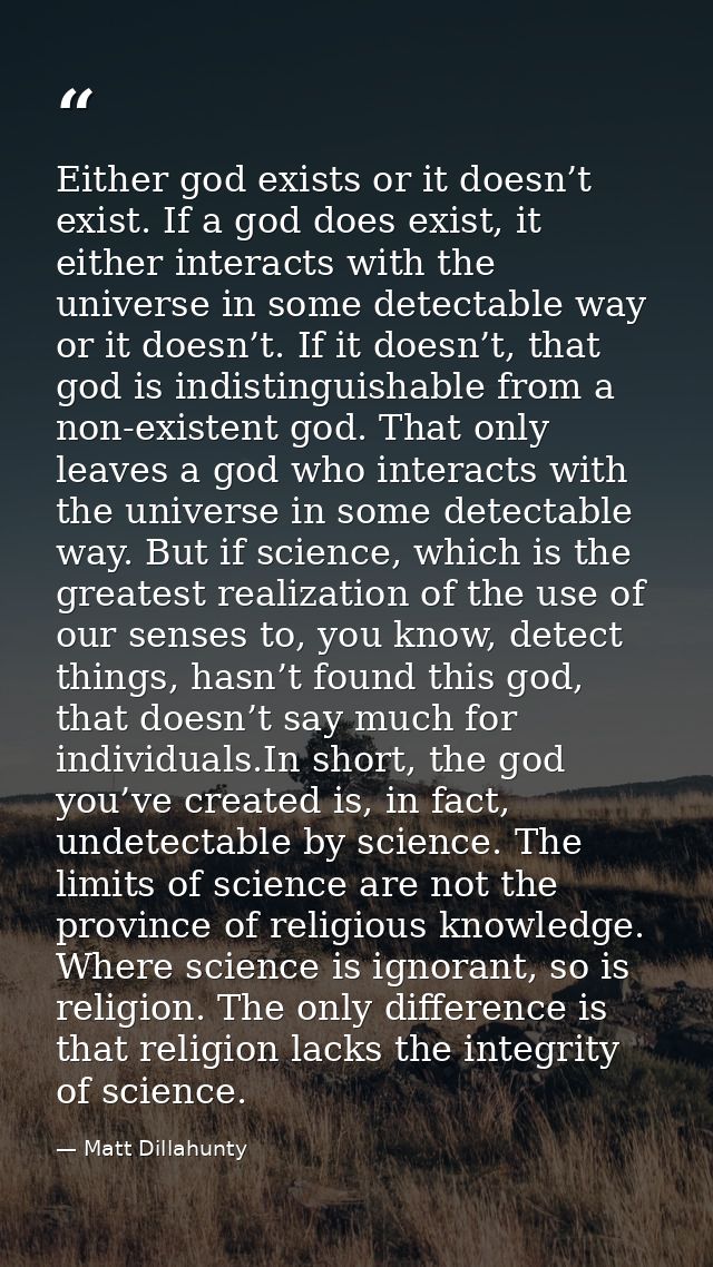 Either god exists or it doesn’t exist. If a god does exist, it either interacts with the universe in some detectable way — Matt Dillahunty