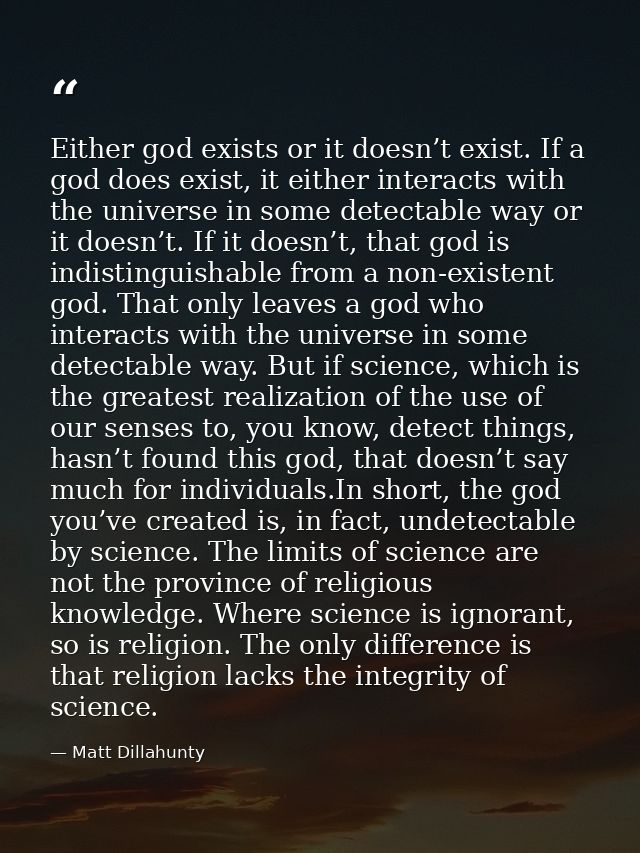 Either god exists or it doesn’t exist. If a god does exist, it either interacts with the universe in some detectable way — Matt Dillahunty