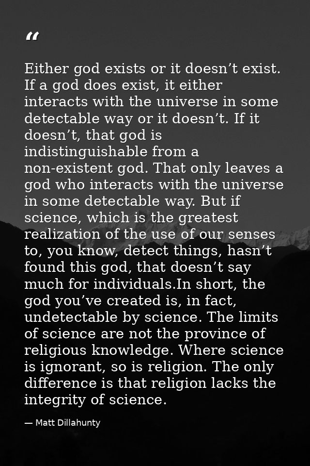 Either god exists or it doesn’t exist. If a god does exist, it either interacts with the universe in some detectable way — Matt Dillahunty
