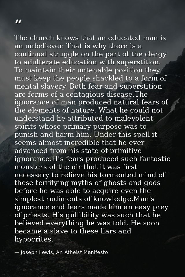 The church knows that an educated man is an unbeliever. That is why there is a continual struggle on the part of the cle — Joseph Lewis, An Atheist Manifesto