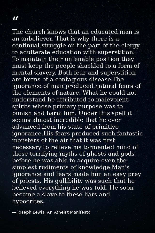 The church knows that an educated man is an unbeliever. That is why there is a continual struggle on the part of the cle — Joseph Lewis, An Atheist Manifesto