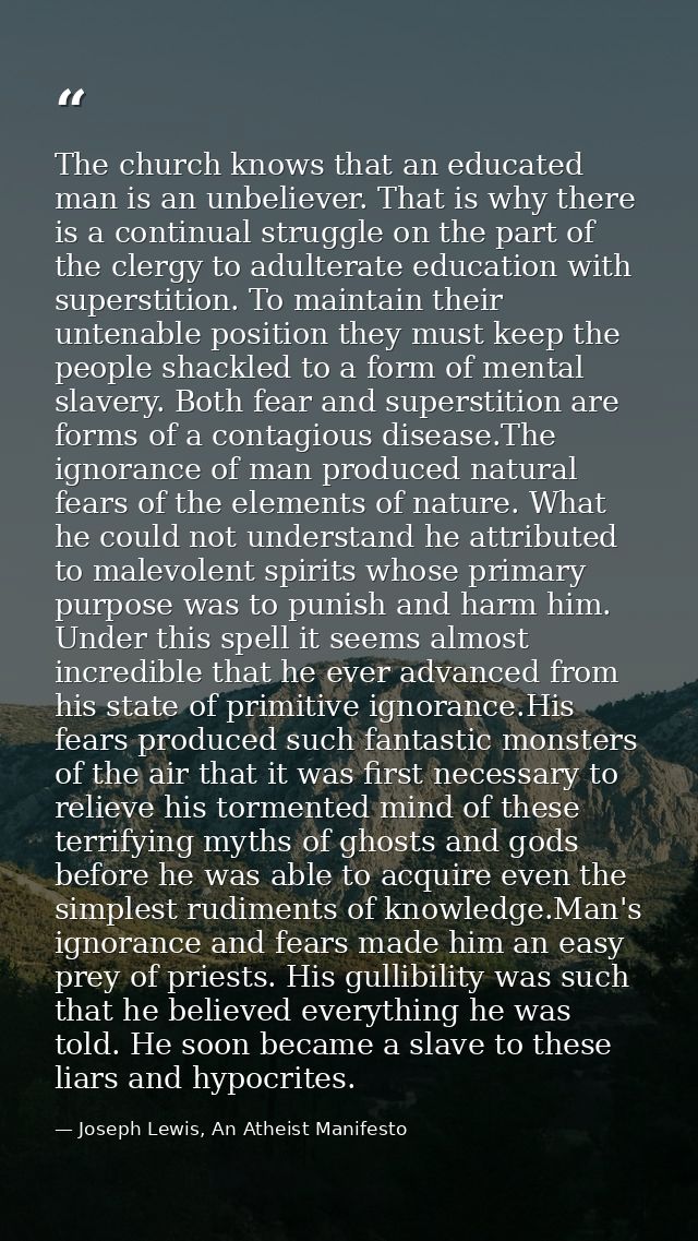 The church knows that an educated man is an unbeliever. That is why there is a continual struggle on the part of the cle — Joseph Lewis, An Atheist Manifesto