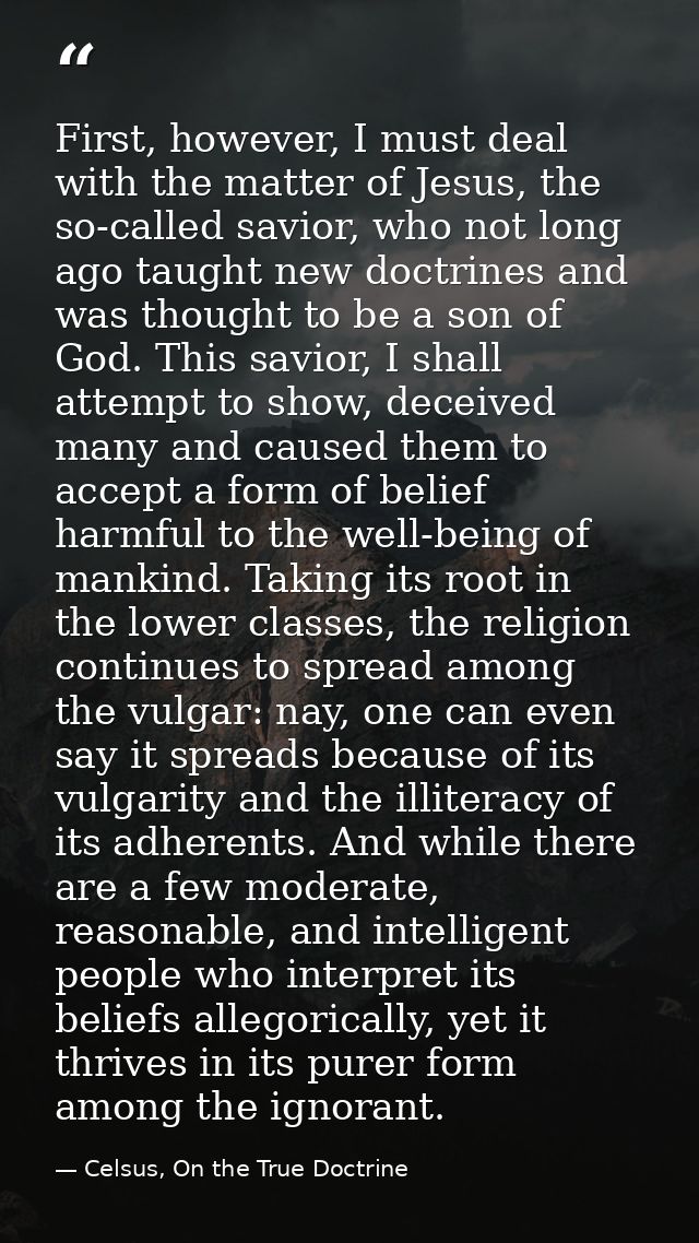 First, however, I must deal with the matter of Jesus, the so-called savior, who not long ago taught new doctrines and wa — Celsus, On the True Doctrine