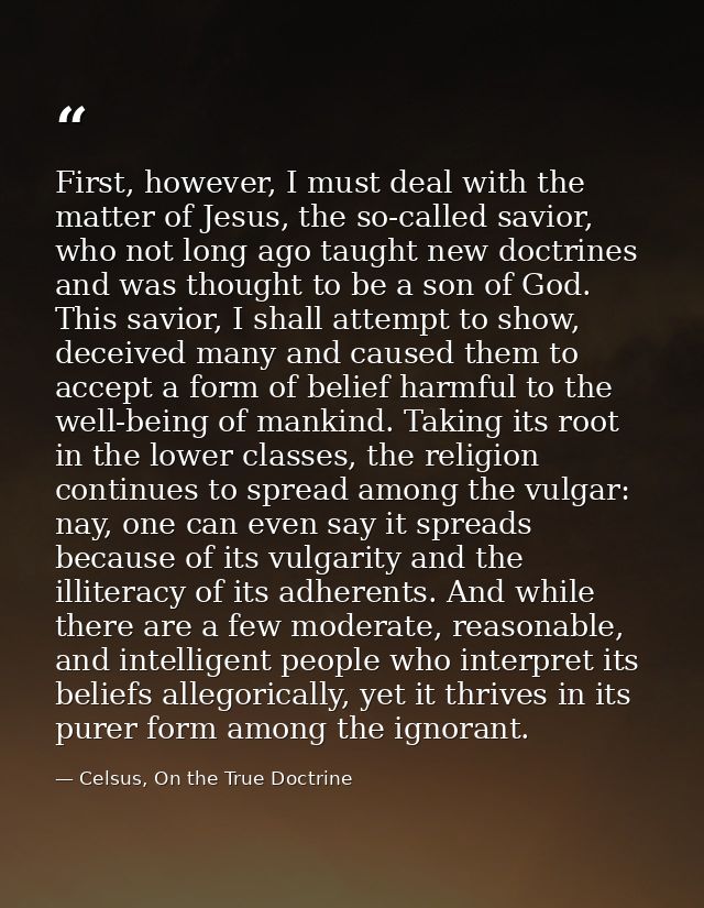 First, however, I must deal with the matter of Jesus, the so-called savior, who not long ago taught new doctrines and wa — Celsus, On the True Doctrine