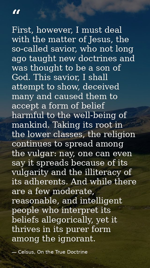 First, however, I must deal with the matter of Jesus, the so-called savior, who not long ago taught new doctrines and wa — Celsus, On the True Doctrine