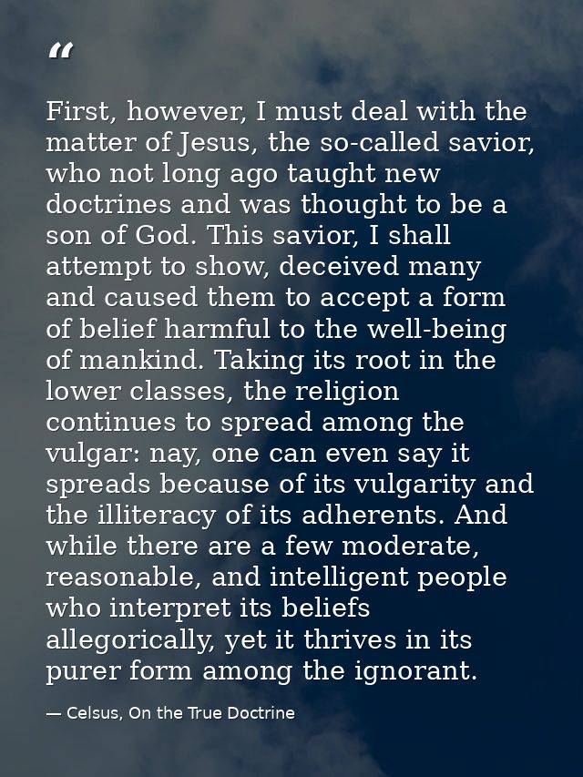 First, however, I must deal with the matter of Jesus, the so-called savior, who not long ago taught new doctrines and wa — Celsus, On the True Doctrine