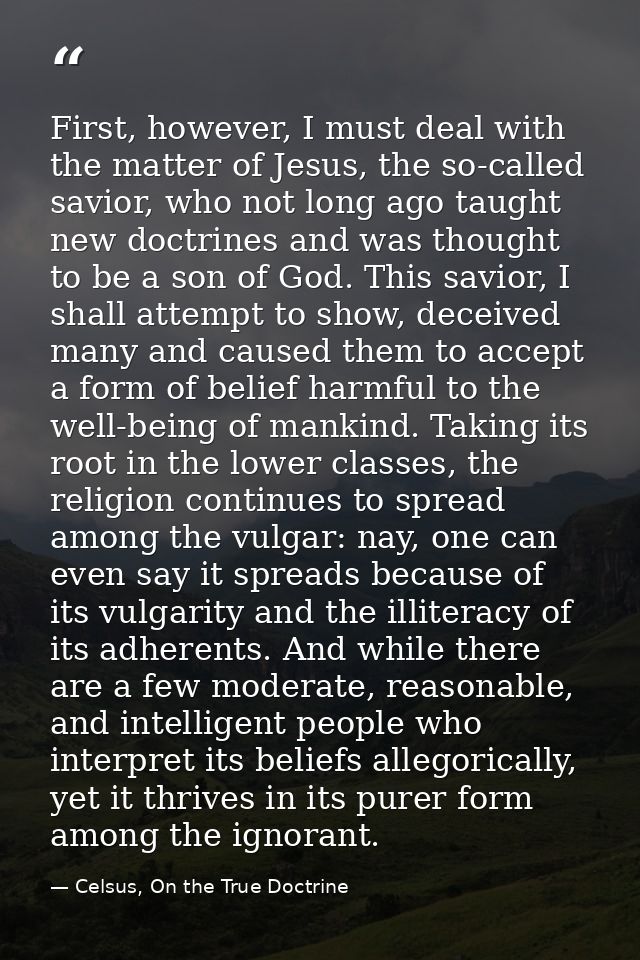 First, however, I must deal with the matter of Jesus, the so-called savior, who not long ago taught new doctrines and wa — Celsus, On the True Doctrine
