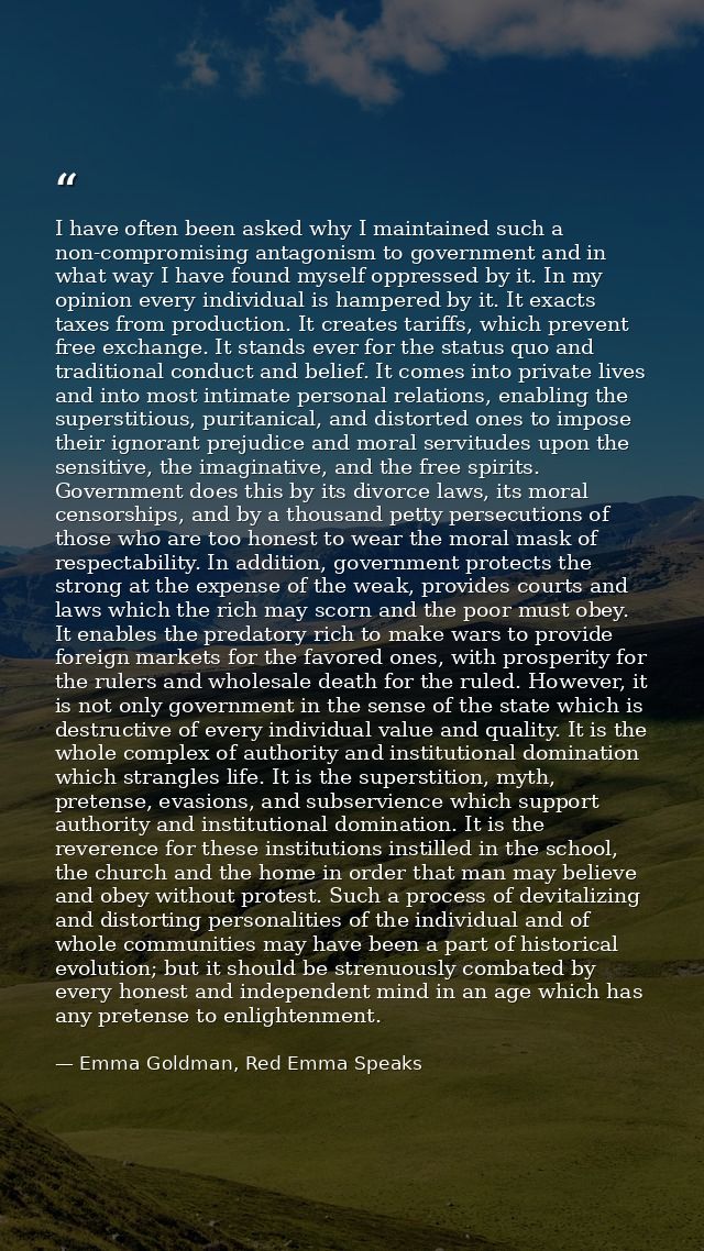 I have often been asked why I maintained such a non-compromising antagonism to government and in what way I have found m — Emma Goldman, Red Emma Speaks