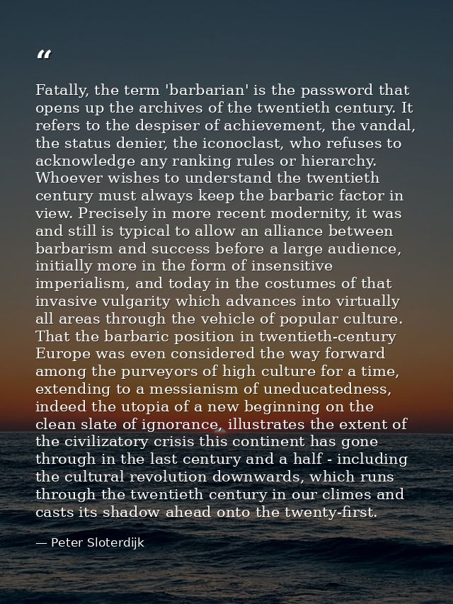 Fatally, the term 'barbarian' is the password that opens up the archives of the twentieth century. It refers to the desp — Peter Sloterdijk