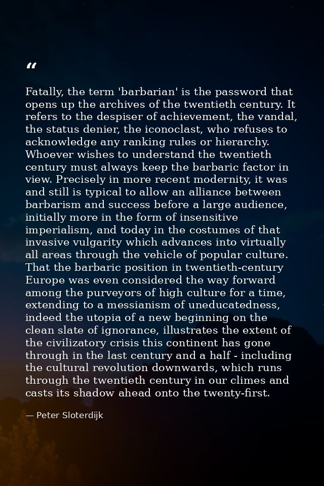 Fatally, the term 'barbarian' is the password that opens up the archives of the twentieth century. It refers to the desp — Peter Sloterdijk