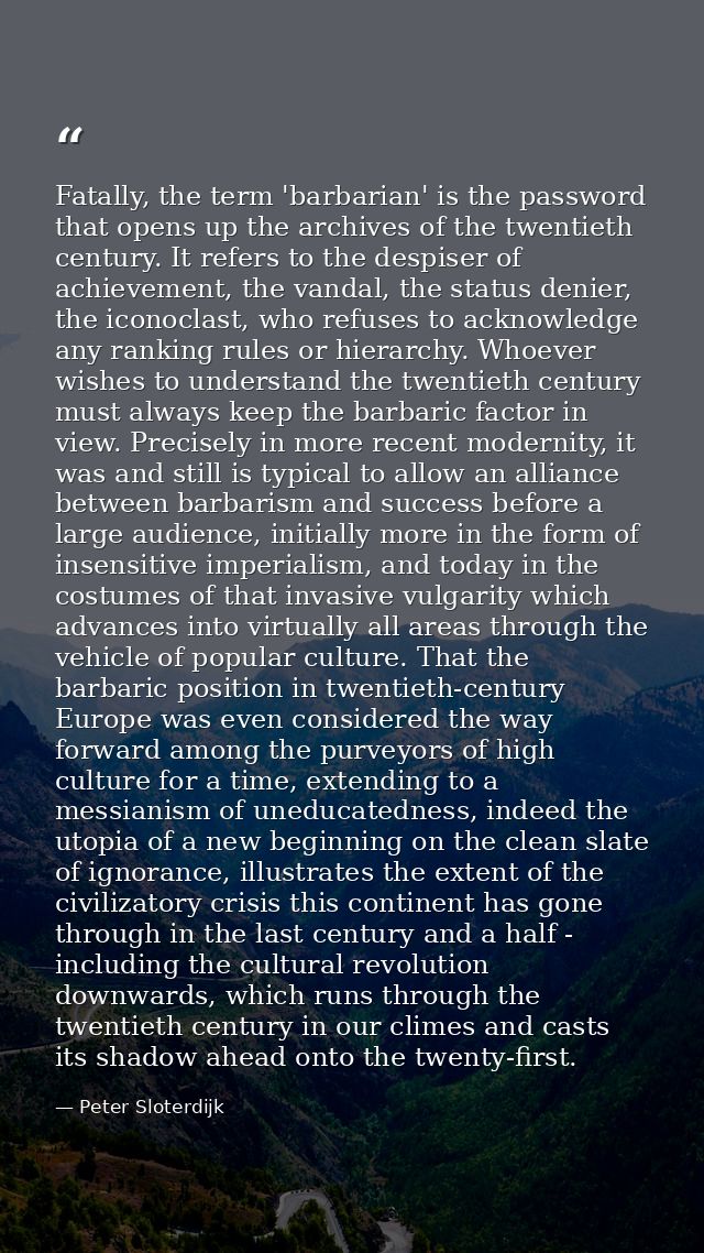 Fatally, the term 'barbarian' is the password that opens up the archives of the twentieth century. It refers to the desp — Peter Sloterdijk