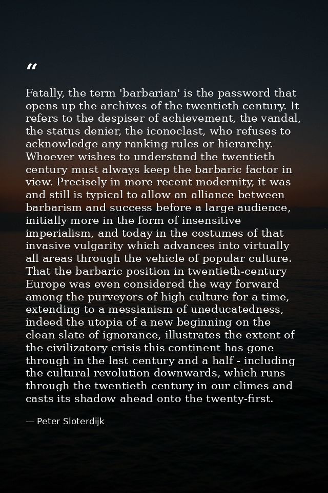 Fatally, the term 'barbarian' is the password that opens up the archives of the twentieth century. It refers to the desp — Peter Sloterdijk