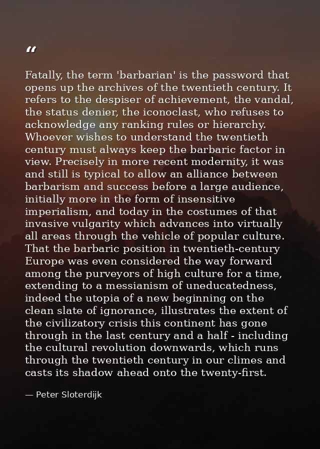 Fatally, the term 'barbarian' is the password that opens up the archives of the twentieth century. It refers to the desp — Peter Sloterdijk