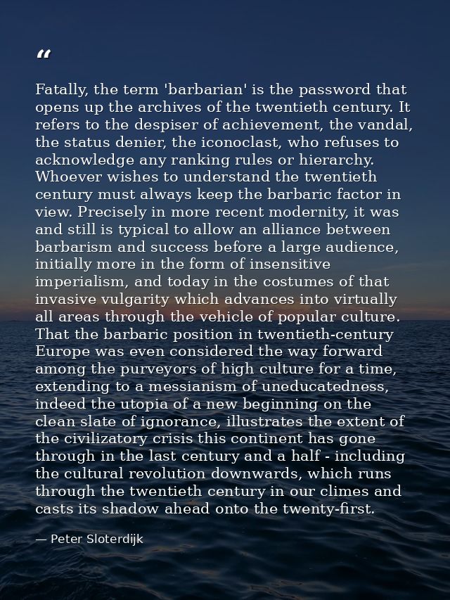 Fatally, the term 'barbarian' is the password that opens up the archives of the twentieth century. It refers to the desp — Peter Sloterdijk