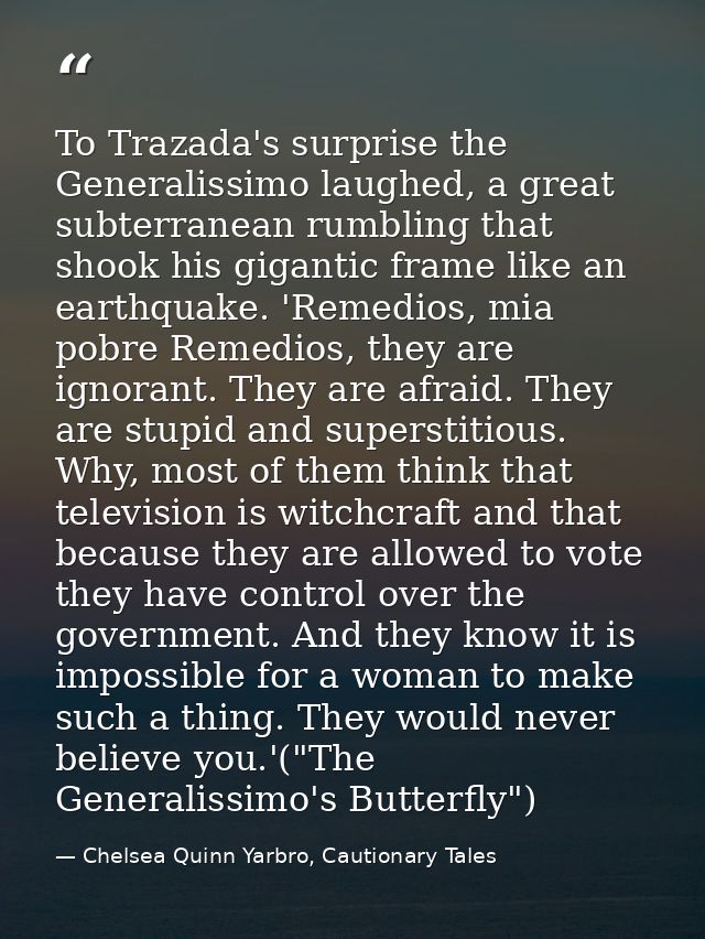 To Trazada's surprise the Generalissimo laughed, a great subterranean rumbling that shook his gigantic frame like an ear — Chelsea Quinn Yarbro, Cautionary Tales