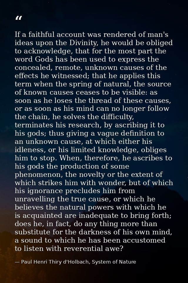 If a faithful account was rendered of man's ideas upon the Divinity, he would be obliged to acknowledge, that for the mo — Paul Henri Thiry d'Holbach, System of Nature