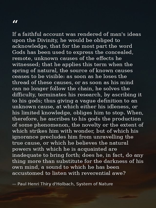 If a faithful account was rendered of man's ideas upon the Divinity, he would be obliged to acknowledge, that for the mo — Paul Henri Thiry d'Holbach, System of Nature