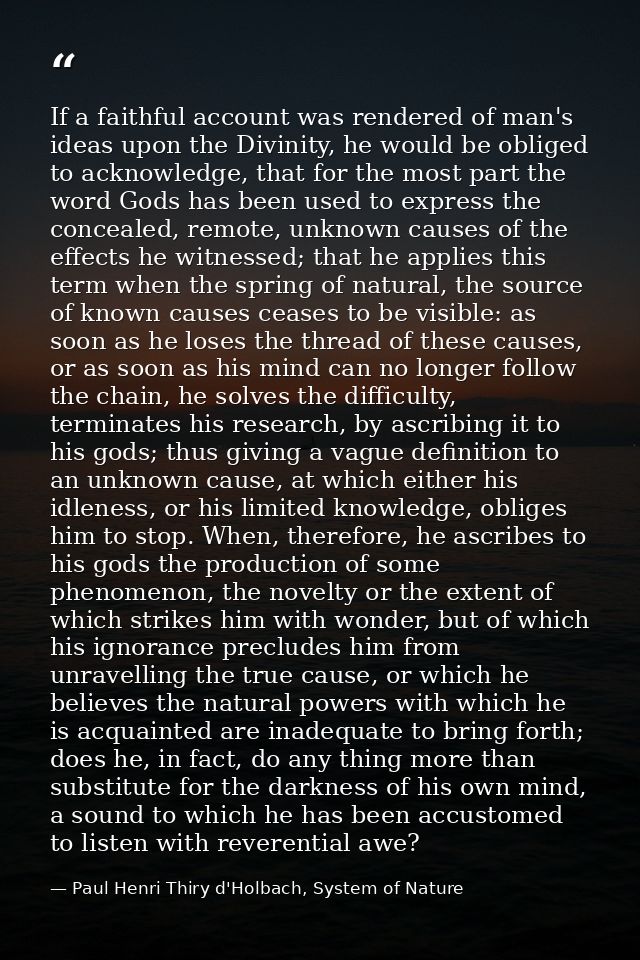 If a faithful account was rendered of man's ideas upon the Divinity, he would be obliged to acknowledge, that for the mo — Paul Henri Thiry d'Holbach, System of Nature