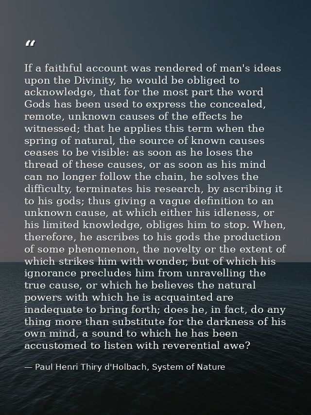 If a faithful account was rendered of man's ideas upon the Divinity, he would be obliged to acknowledge, that for the mo — Paul Henri Thiry d'Holbach, System of Nature