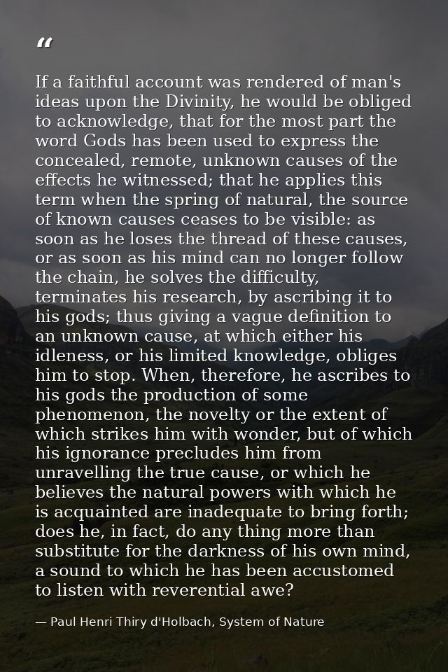 If a faithful account was rendered of man's ideas upon the Divinity, he would be obliged to acknowledge, that for the mo — Paul Henri Thiry d'Holbach, System of Nature