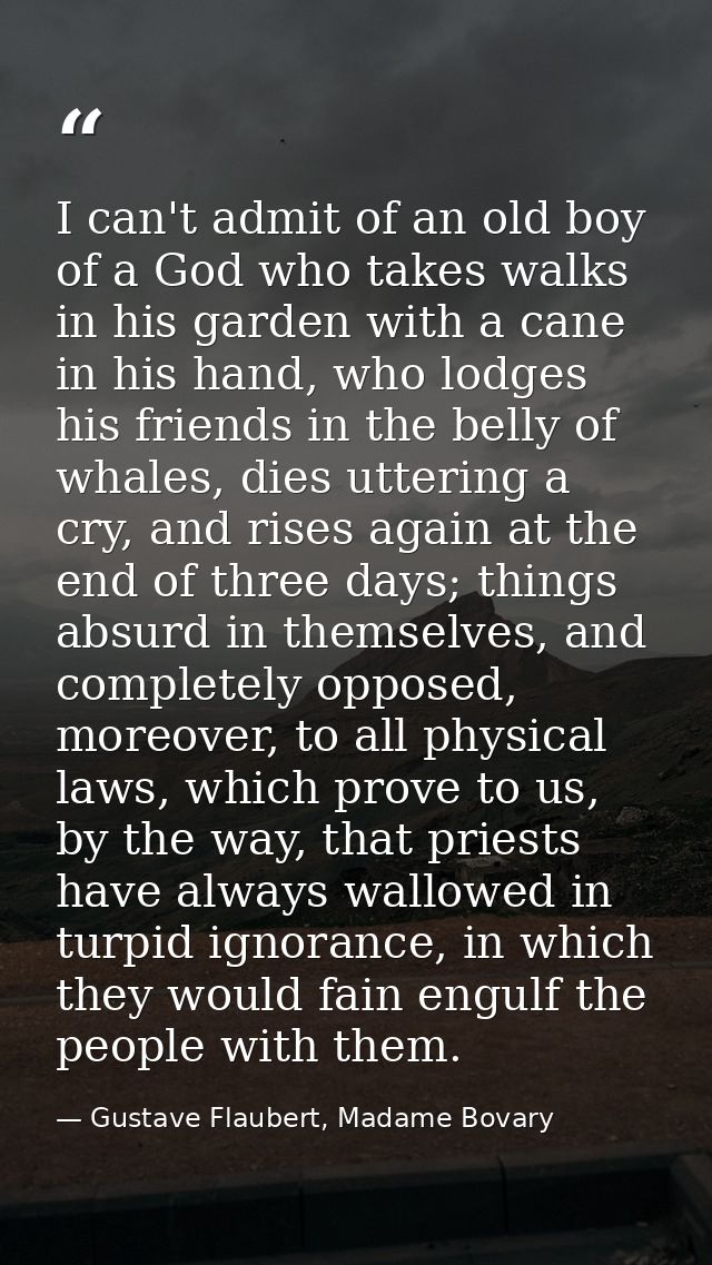 I can't admit of an old boy of a God who takes walks in his garden with a cane in his hand, who lodges his friends in th — Gustave Flaubert, Madame Bovary