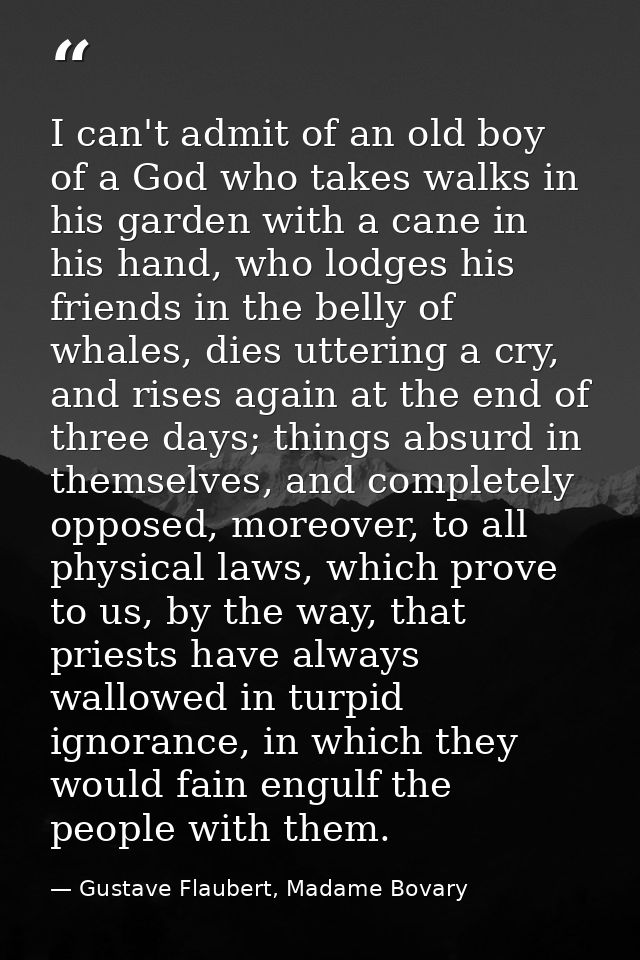 I can't admit of an old boy of a God who takes walks in his garden with a cane in his hand, who lodges his friends in th — Gustave Flaubert, Madame Bovary