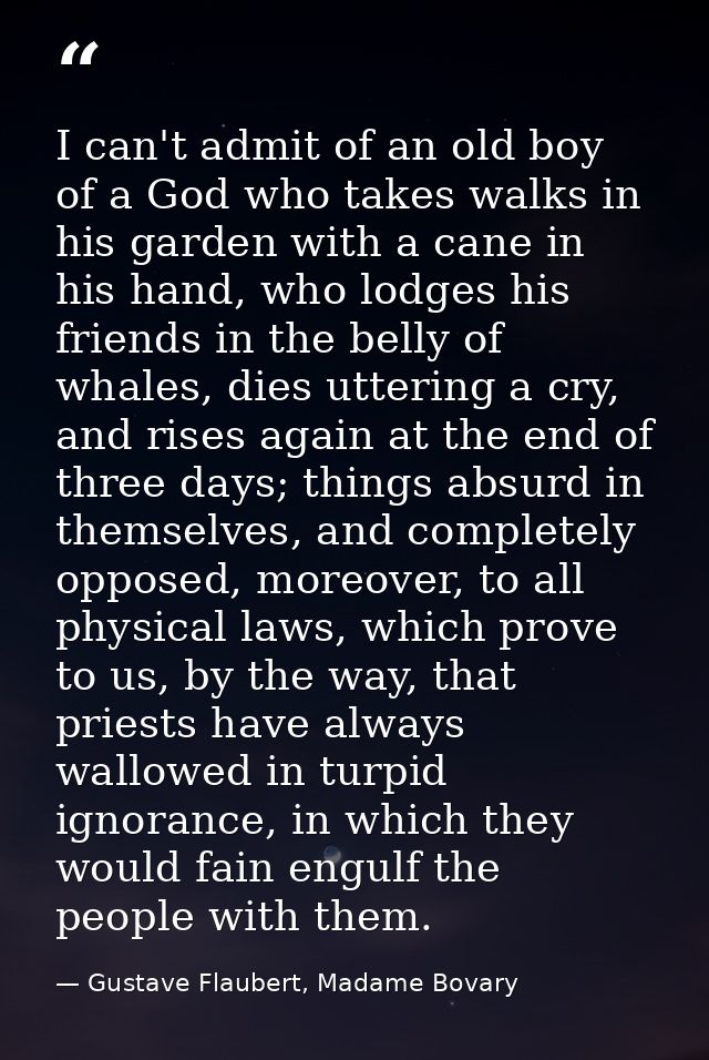 I can't admit of an old boy of a God who takes walks in his garden with a cane in his hand, who lodges his friends in th — Gustave Flaubert, Madame Bovary