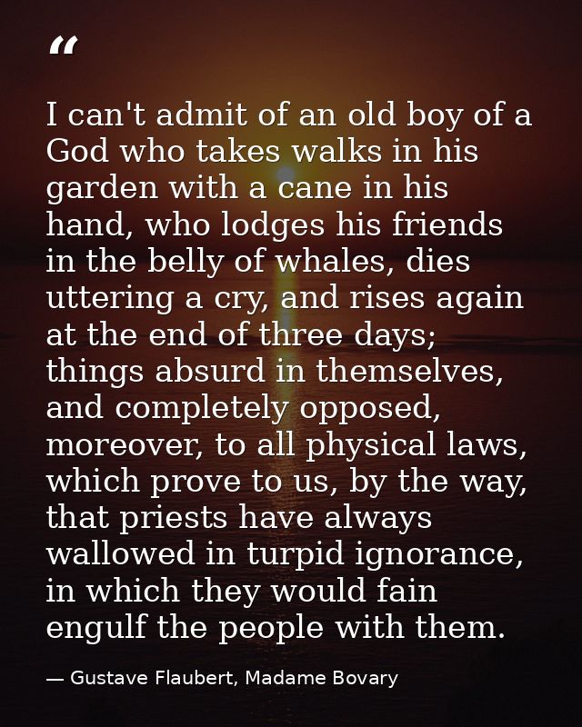 I can't admit of an old boy of a God who takes walks in his garden with a cane in his hand, who lodges his friends in th — Gustave Flaubert, Madame Bovary