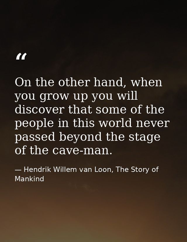 On the other hand, when you grow up you will discover that some of the people in this world never passed beyond the stag — Hendrik Willem van Loon, The Story of Mankind