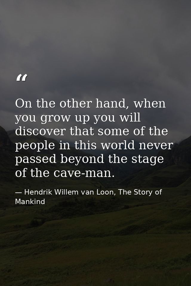 On the other hand, when you grow up you will discover that some of the people in this world never passed beyond the stag — Hendrik Willem van Loon, The Story of Mankind