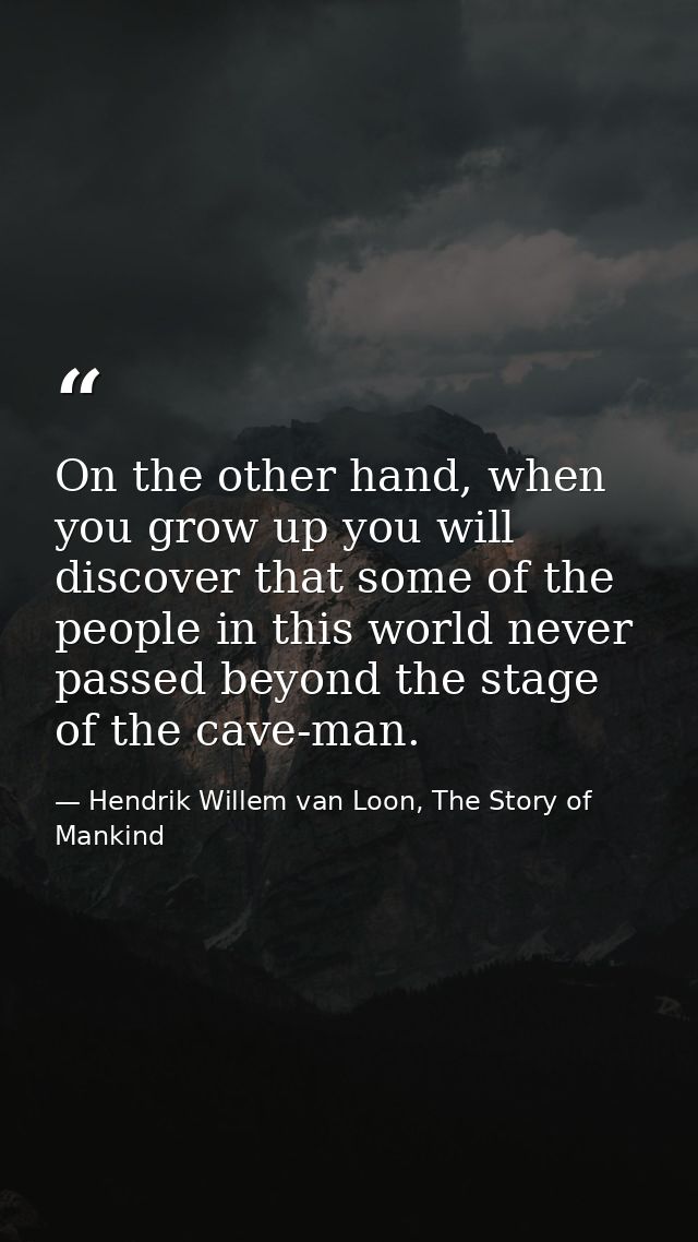 On the other hand, when you grow up you will discover that some of the people in this world never passed beyond the stag — Hendrik Willem van Loon, The Story of Mankind