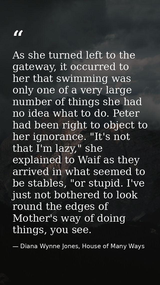 As she turned left to the gateway, it occurred to her that swimming was only one of a very large number of things she ha — Diana Wynne Jones, House of Many Ways