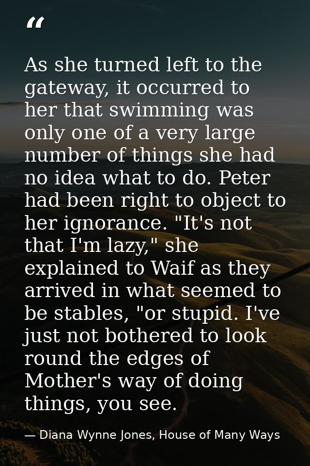 As she turned left to the gateway, it occurred to her that swimming was only one of a very large number of things she ha — Diana Wynne Jones, House of Many Ways