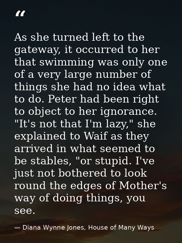 As she turned left to the gateway, it occurred to her that swimming was only one of a very large number of things she ha — Diana Wynne Jones, House of Many Ways